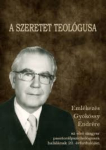 Bagdy Em�ke  (szerk.) - A szeretet teol�gusa - Eml�kez�s Gy�k�ssy Endr�re, az els� magyar pasztor�lpszichol�gusra hal�l�nak 20. �vfordul�j�n
