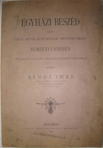 Egyházi beszéd, melyet Szent István, Magyarország első apostoli király nemzeti ünnepén 1885. augusztus 20-án, a Budavári helyőrségi templomban mondott Bende Imre Isten áldásáról czímzett apát, ujvidéki esperes-plébános, országos