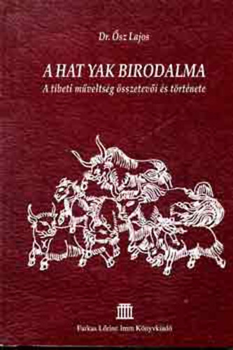 sz Lajos Dr. - A Hat Yak birodalma (A tibeti mveltsg sszetevi s trtnete)