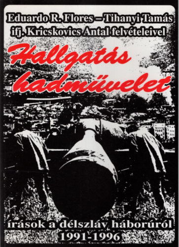 Eduardo R�zsa-Flores; Tihanyi Tam�s - Hallgat�s hadm�velet - �r�sok a d�lszl�v h�bor�r�l 1991-1996