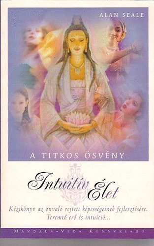 Szerz� Alan Seale Szerkeszt� Szab� Anna Ford�t� Zelei Kata - Intuit�v �let A titkos �sv�ny - K�zik�nyv az �nval� rejtett k�pess�geinek fejleszt�s�re. Teremt� er� �s intu�ci�...      - Spiritu�lis �nmegismer�s �s �talakul�s -  Egy�ttm�k�d�s a Szellemmel - Intuit�v �let