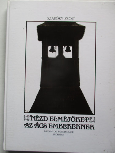 Szabky Zsolt - Nzd elmjket az cs embereknek (Fatornyok, fatemplomok Erdlyben)