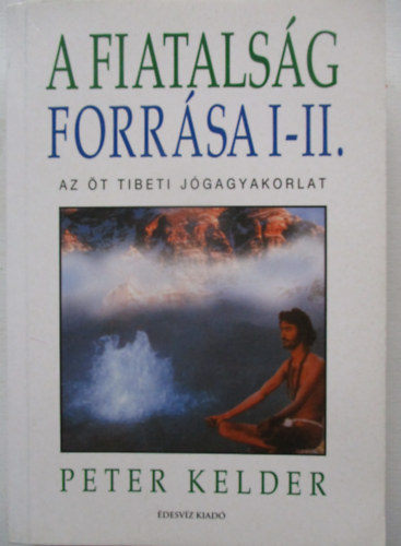 Peter Kelder - A fiatals�g forr�sa I-II. (egy k�tetben). Az �t tibeti j�gagyakorlat
