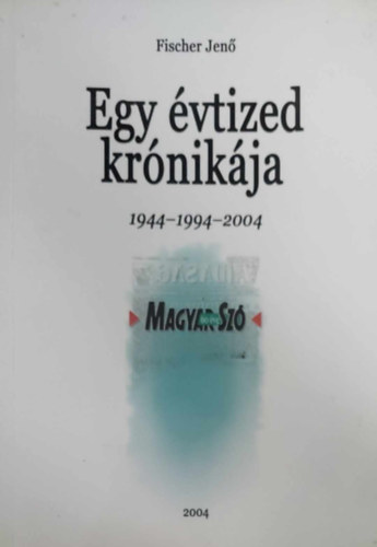 Fischer Jenő - Egy évtized krónikája 1944-1994-2004 (Magyar Szó 60 éve)