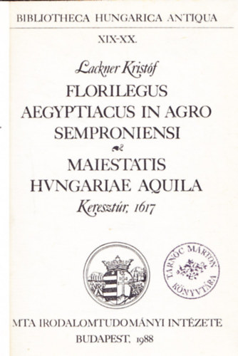 Lackner Krist�f - Bibliotheca Hungarica Antiqua XIX-XX. - Florilegus Aegyptiacus in Agro Semproniensi - Maiestatis Hvngariae Aquila