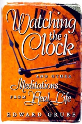 Edward Grube - Watching the Clock: 260 Meditations from Real Life