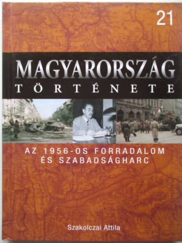 Szakolczai Attila - Az 1956-os forradalom �s szabads�gharc (Magyarorsz�g t�rt�nete 21)