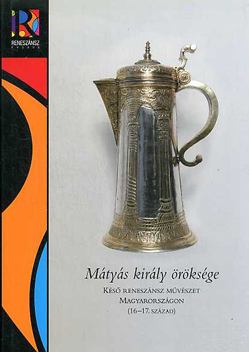 Verő Mária Mikó Árpád (szerk.) - Mátyás király öröksége- Késő reneszánsz művészet Magyarországon (16-17. század)