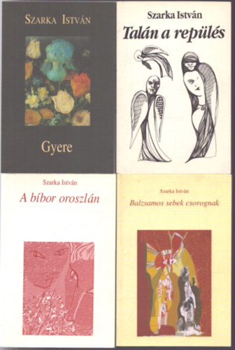 Szarka István - 4 db Szarka István verses kötet: A bíbor oroszlán - Balzsamos sebek csorognak - Talán a repülés - Gyere