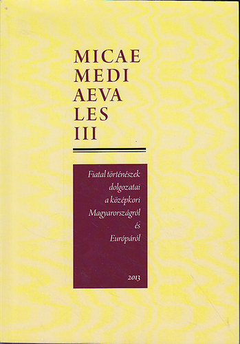 Gl Judit  (szerk.); Pterfi Bence (szerk); Vadas Andrs (szerk); Kraineritz Kroly (szerk) - Micae Mediaevales III. Fiatal trtnszek dolgozatai a kzpkori Magyarorszgrl s Eurprl