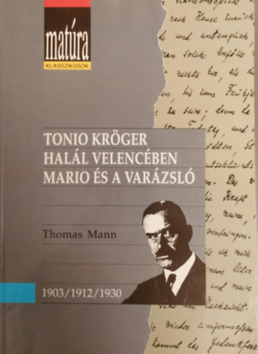 Thomas Mann - Mat�ra klasszikusok: Tonio Kr�ger / Hal�l Velenc�ben / Mario �s a var�zsl� (teljes, gondozott sz�veg, t�rgyi �s sz�magyar�zattal, �rtelmez� k�rd�sekkel �s szemelv�nyekkel - Kidolgozott �retts�gi t�tel pusk�val...)