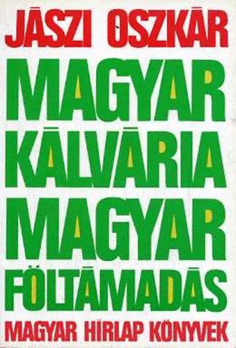 Jászi Oszkár - Magyar Kálvária-Magyar Föltámadás A két forradalom értelme,jelentősége