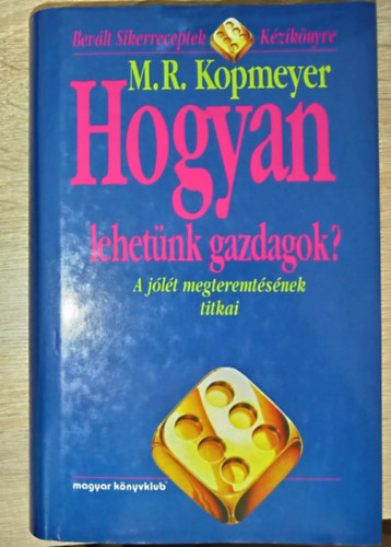 Kovcs Edit  M. R. Kopmeyer (ford.) - Hogyan lehetnk gazdagok? - A jlt megteremtsnek titkai (Bevlt Sikerreceptek Kziknyve)
