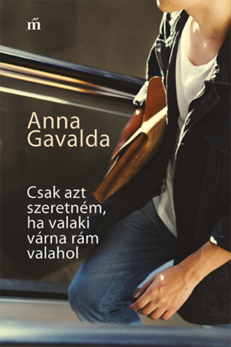 Anna Gavalda - Csak azt szeretn�m, ha valaki v�rna r�m valahol