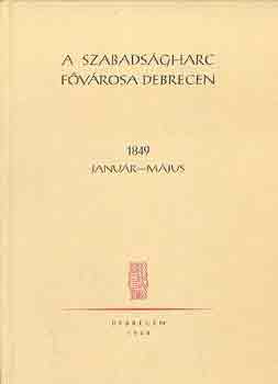 Szab Istvn  (szerk.) - A szabadsgharc fvrosa Debrecen 1849 janur-mjus