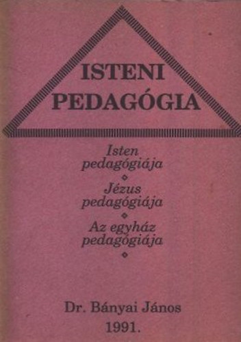 Dr. Bányai János - Isteni pedagógia (Isten pedagógiája, Jézus pedagógiája, Az egyház pedagógiája)