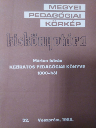 Mrton Istvn - Mrton Istvn kziratos pedaggiai knyve 1800-bl ( Megyei Pedaggiai Krkp Kisknyvtra 32. )