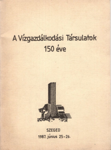 Dr. Sim�dy B�la - A V�zgazd�lkod�si T�rsulatok 150 �ve Szeged, 1987. j�nius 25-26.
