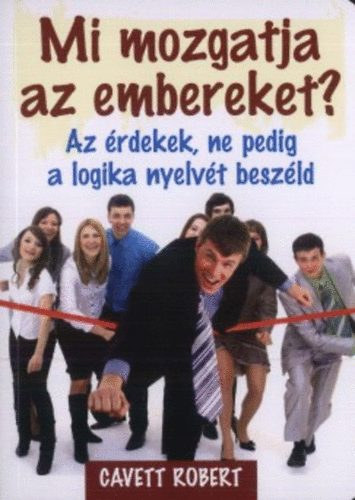 Robert Cavett - Mi mozgatja az embereket? Az eredményes kapcsolatépítés titka ( KULCS KÖNYVEK)