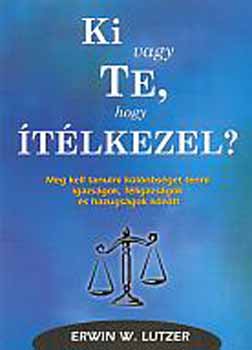 Erwin W. Lutzer - Ki vagy te, hogy ítélkezel? Különbség tétel igazság és hazugság között