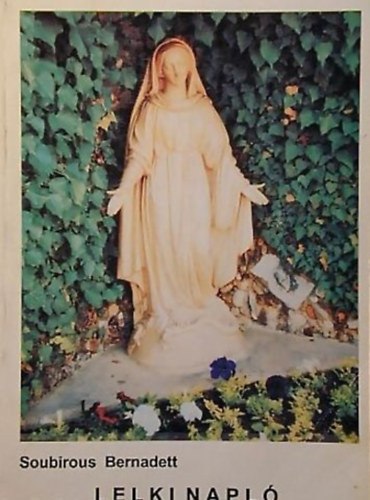 Soubirous Bernadett - Lelki Napló / Bernadett szavai...