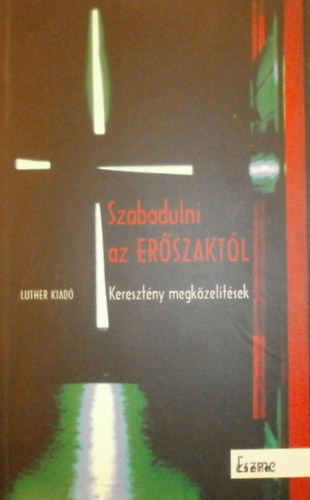 Reuss Andrs; Orosz Gbor Viktor  (szerk.) - Szabadulni az erszaktl - keresztny megkzeltsek