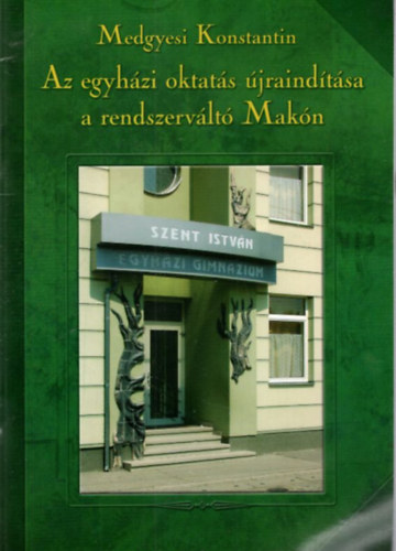 Medgyesi Konstantin - Az egyházi oktatás újraindítása a rendszerváltó Makón - A Makói Keresztény Értelmiségi szövetség Füzetei 40