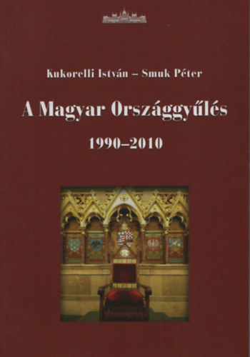 Kukorelli István; Smuk Péter - A Magyar Országgyűlés 1990-2010 - Öt parlamenti ciklus története (Kukorelli István dedikációjával)