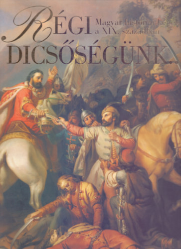 Szvoboda Dom�nszky Gabriella - R�gi dics�s�g�nk... - Magyar hist�riai k�pek a XIX. sz�zadban