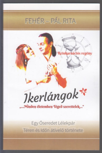 Fehér Tamás Fehér-Pál Rita - Ikerlángok - REINKARNÁCIÓS SZERELMES REGÉNY