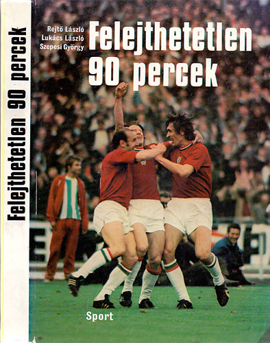 Rejt-Lukcs-Szepesi - Felejthetetlen 90 percek (A magyar labdarg-vlogatott 477 mrkzse) (Msodik, javtott s bvtett kids)