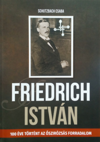 Schutzbach Csaba - Friedrich István (100 éve történt az őszirózsás forradalom)