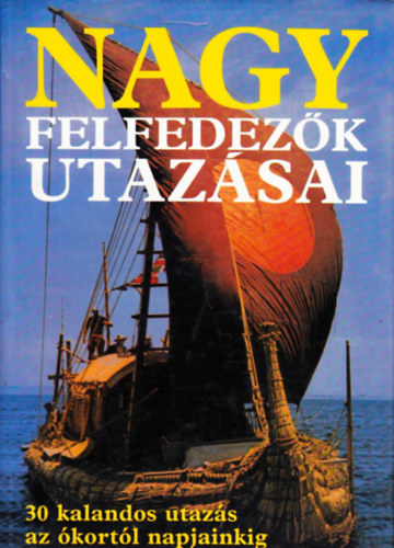 Rosemary Burton . Richard Cavendish . Bernard Stonehouse - Nagy felfedez�k utaz�sai - 30 kalandos utaz�s az �kort�l napjainkig
