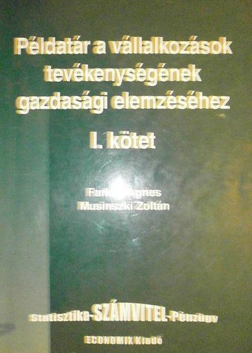 Farkas Ágnes - Musinszki Zoltán - Példatár a vállalkozások tevékenységének gazdasági elemzéséhez I. kötet
