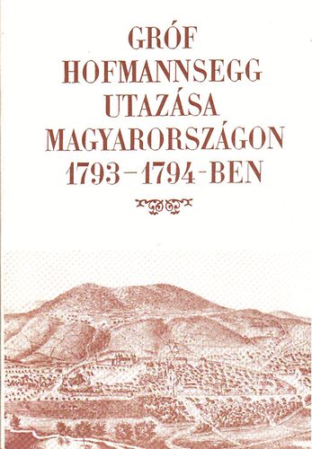 Berkeszi Istv�n  (szerk.) - Gr�f Hofmannsegg utaz�sa Magyarorsz�gon 1793-1794-ben