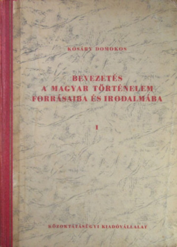 Kos�ry Domokos - Bevezet�s a magyar t�rt�nelem forr�saiba �s irodalm�ba I.