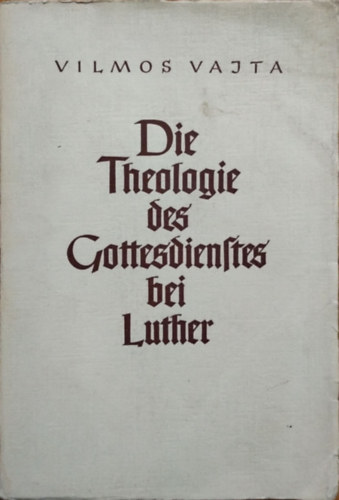 Vilmos Vajta - Die Theologie des Gottesdienstes bei Luther (Az istentisztelet teolgija Luthernl)