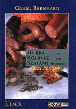 Bernhard Gahm - Hurka, kolbász, szalámi és más finomságok házi készítése