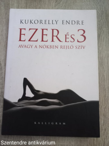Kukorelly Endre - Ezer és 3 avagy a nőkben rejlő szív (Teljes kiadás)