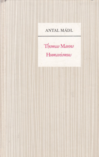 Mdl Antal - Thomas Manns Humanismus (Thomas Mann humanizmusa - nmet nyelv)