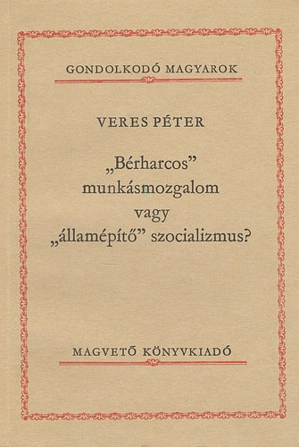 Veres P�ter - "B�rharcos" munk�smozgalom vagy "�llam�p�t�" szocializmus? (Gondolkod� Magyarok)