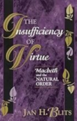 Jan H. Blits - The insufficiency of Virtue (Machbeth and the Natural Order)