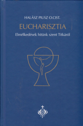 Hal�sz Piusz O.Cist - Eucharisztia - Elm�lked�sek hit�nk szent Titk�r�l