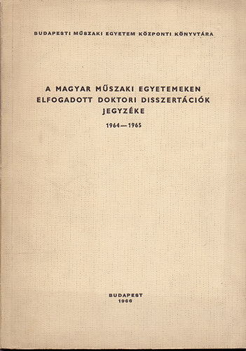 Szerk. L�cesn� Mesterh�zi-Nagy M�rta - A magyar m�szaki egyetemeken elfogadott doktori disszert�ci�k jegyz�ke 1964 - 1965
