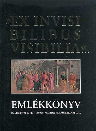 Dank Lszl  (szerk.) - "Ex invisibilibus visibilia..." Emlkknyv Dvid Katalin pr. asszony..
