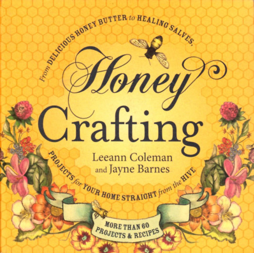 Jayne Barnes Leeann Coleman - Honey Crafting: From Delicious Honey Butter To Healing Salves, Projects For Your Home Straight From The Hive