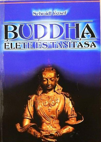 Szerző Schmidt József - Buddha élete és tanítása  -  Ázsia világossága