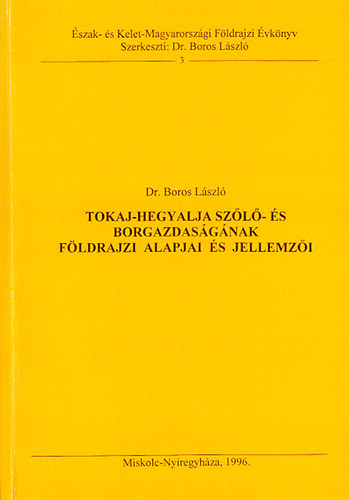 Boros László dr. - Tokaj-Hegyalja szőlő- és borgazdaságának földrajzi alapjai és jellemzői (Észak- és Kelet-Magyarországi Földrajzi Évkönyv 3.)
