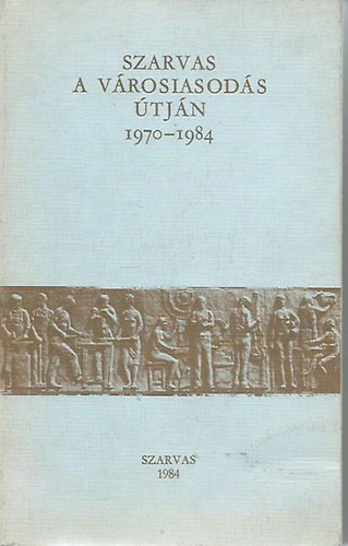 T�th Lajos  (Szerk.) - Szarvas a v�rosiasod�s �tj�n 1970-1984