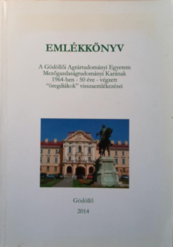 Emlékkönyv - A Gödöllői Agrártudományi Egyetem Mezőgazdaságtudományi Karának 1964-ben - 50 éve - végzett "öregdiákok" visszaemlékezései